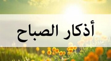 أذكار الصباح اليوم الخميس 26 مارس 2026.. ابدأ يومك بذكر الله والصلاة على النبي